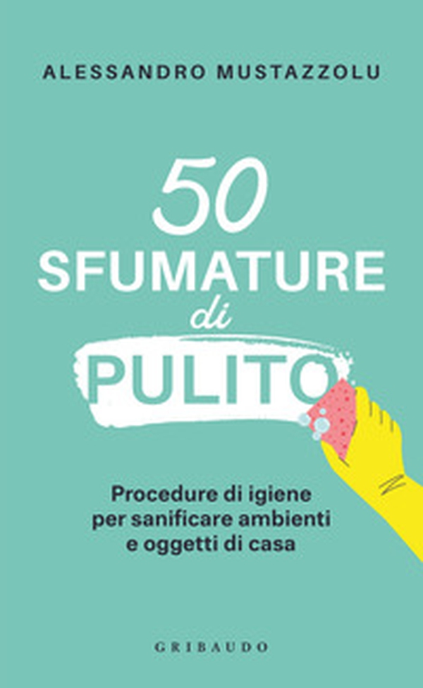 50 sfumature di pulito. Procedure di igiene per sanificare ambienti e oggetti di casa - Librerie.coop 50 sfumature di pulito. Procedure di igiene per sanificare ambienti e oggetti di casa - Librerie.coop
