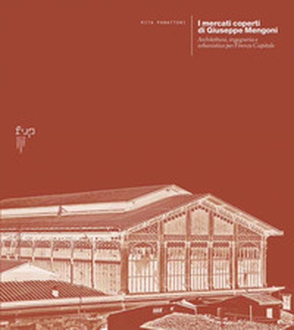 I mercati coperti di Giuseppe Mengoni. Architettura, ingegneria e urbanistica per Firenze Capitale - Librerie.coop I mercati coperti di Giuseppe Mengoni. Architettura, ingegneria e urbanistica per Firenze Capitale - Librerie.coop