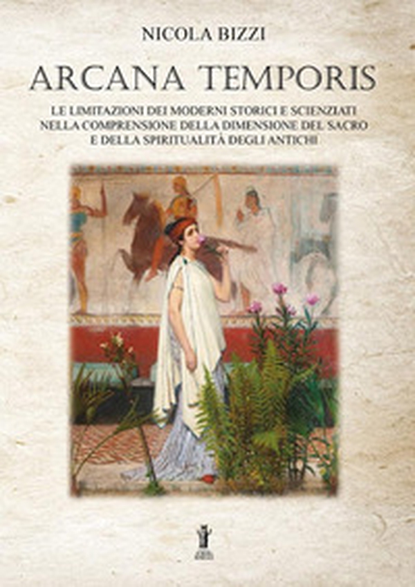 Arcana temporis. Le limitazioni dei moderni storici e scienziati nella comprensione della dimensione del sacro e della spiritualità degli antichi - Librerie.coop Arcana temporis. Le limitazioni dei moderni storici e scienziati nella comprensione della dimensione del sacro e della spiritualità degli antichi - Librerie.coop