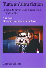 Tutta un'altra fiction. La serialità pay in Italia e nel mondo. Il modello Sky - Librerie.coop