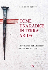 Come una radice in terra arida. Il romanzo della Passione di Gesù di Nazaret - Librerie.coop