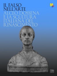 Il falso nell'arte. Alceo Dossena e la scultura italiana del Rinascimento - Librerie.coop