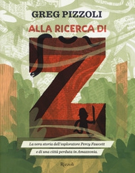 Alla ricerca di Z. La vera storia dell'esploratore Percy Fawcett e di una città perduta in Amazzonia - Librerie.coop