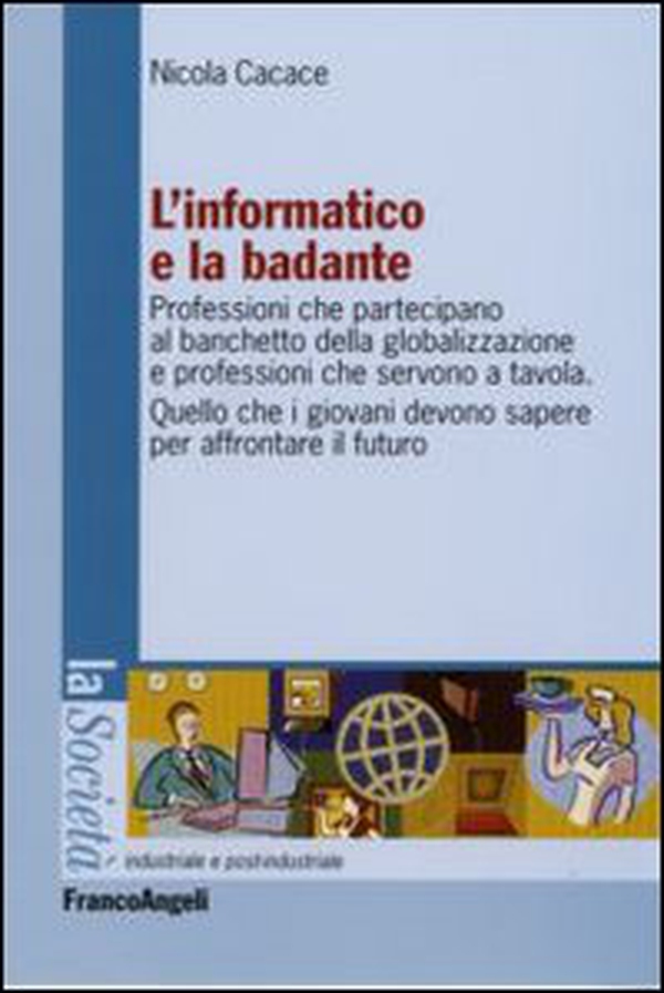 L'informatico e la badante. Professioni che partecipano al banchetto della globalizzazione e professioni che servono a tavola - Librerie.coop L'informatico e la badante. Professioni che partecipano al banchetto della globalizzazione e professioni che servono a tavola - Librerie.coop