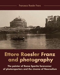 Ettore Roesler Franz and photography. The painter of Roma Sparita forerunner of photoreporters and the cinema of neorealism - Librerie.coop