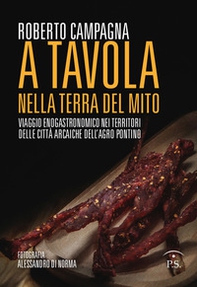 A tavola nella terra del mito. Viaggio enogastronomico nei territori delle città arcaiche dell'Agro Pontino - Librerie.coop