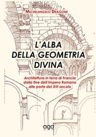 L'alba della geometria divina. Architettura in terra di Francia dalla fine dell'Impero Romano alle porte del XIII secolo - Librerie.coop