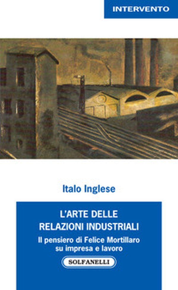 L'arte delle relazioni industriali. Il pensiero di Felice Mortillaro su impresa e lavoro - Librerie.coop L'arte delle relazioni industriali. Il pensiero di Felice Mortillaro su impresa e lavoro - Librerie.coop