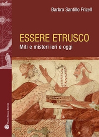 Essere etrusco. Miti e misteri ieri e oggi - Librerie.coop