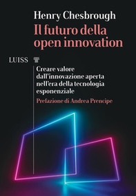Il futuro della Open Innovation. Creare valore dall'innovazione aperta nell'era della tecnologia esponenziale - Librerie.coop