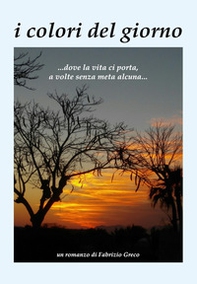 i colori del giorno ...dove la vita ci porta, a volte senza meta alcuna... - Librerie.coop i colori del giorno ...dove la vita ci porta, a volte senza meta alcuna... - Librerie.coop