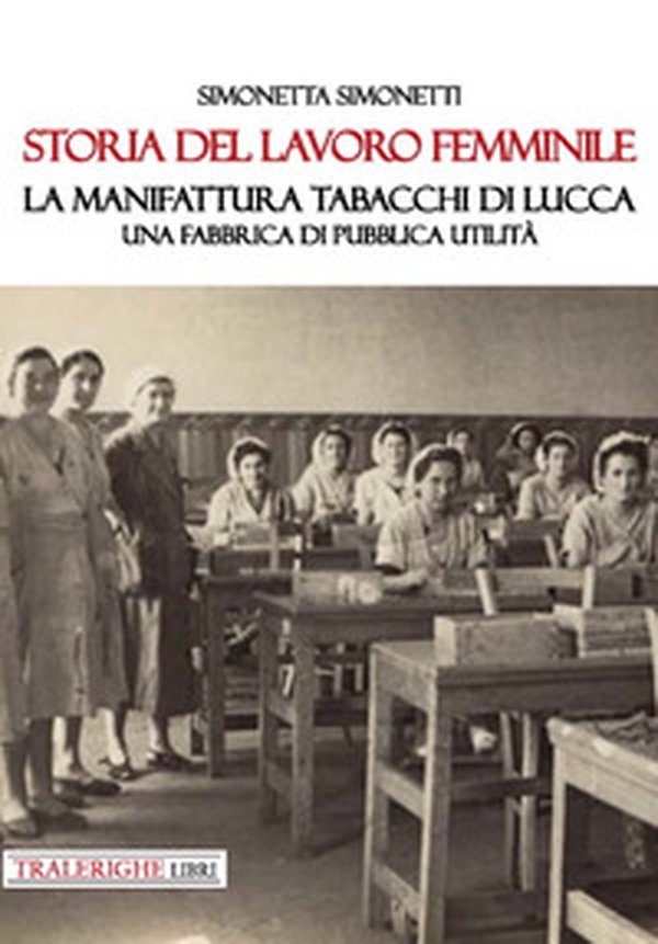Storia del lavoro femminile. La Manifattura Tabacchi di Lucca. Una fabbrica di pubblica utilità - Librerie.coop Storia del lavoro femminile. La Manifattura Tabacchi di Lucca. Una fabbrica di pubblica utilità - Librerie.coop