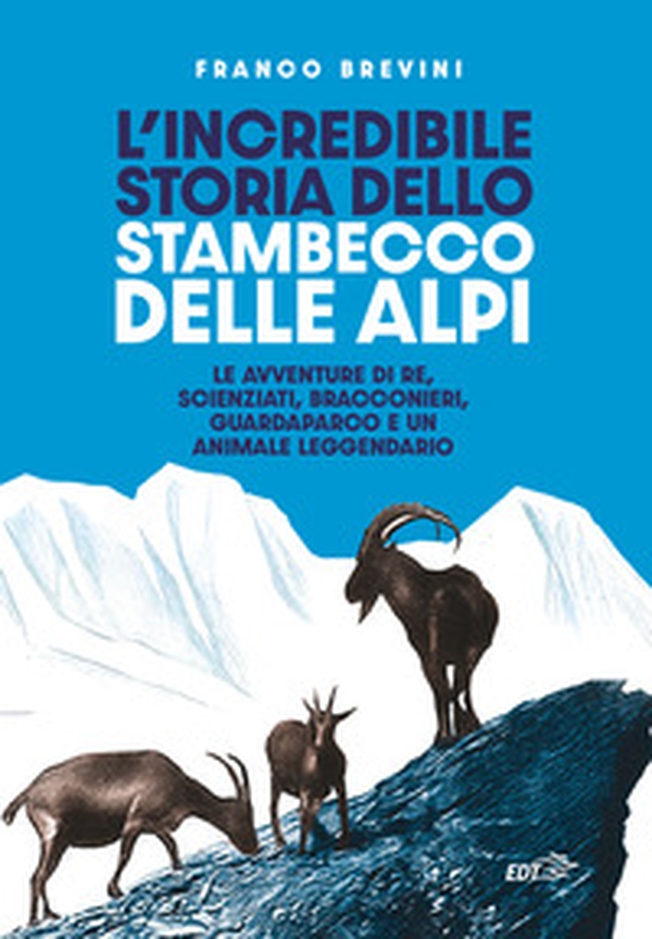 L'incredibile storia dello stambecco delle Alpi. Le avventure di re, scienziati, bracconieri, guardaparco e un animale leggendario - Librerie.coop