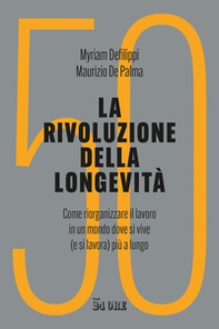 La rivoluzione della longevità. Come riorganizzare il lavoro in un mondo dove si vive (e si lavora) più a lungo - Librerie.coop