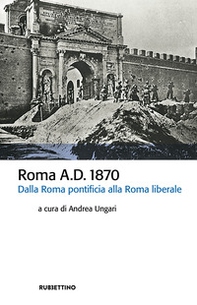 Roma A.D. 1870. Dalla Roma pontificia alla Roma liberale - Librerie.coop