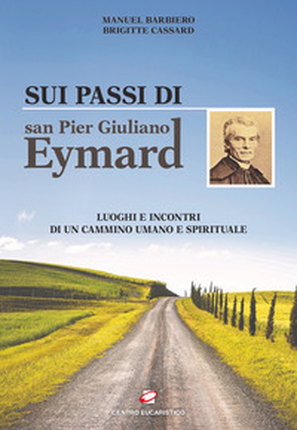 Sui passi di san Pier Giuliano Eymard. Luoghi e incontri di un cammino umano e spirituale - Librerie.coop Sui passi di san Pier Giuliano Eymard. Luoghi e incontri di un cammino umano e spirituale - Librerie.coop