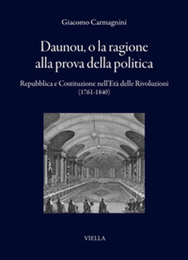 Daunou, o la ragione alla prova della politica. Repubblica e Costituzione nell'Età delle Rivoluzioni (1761-1840) - Librerie.coop