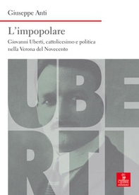 L'impopolare. Giovanni Uberti, cattolicesimo e politica nella Verona del Novecento - Librerie.coop