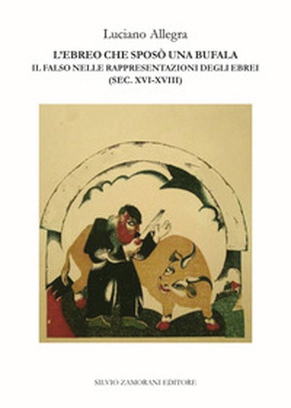 L'ebreo che sposò una bufala. Il falso nelle rappresentazioni degli ebrei (sec. XVI-XVIII) - Librerie.coop L'ebreo che sposò una bufala. Il falso nelle rappresentazioni degli ebrei (sec. XVI-XVIII) - Librerie.coop