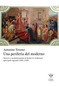 Una periferia del moderno. Vescovi e secolarizzazione in Sicilia. Le conferenze episcopali regionali (1891-1920) - Librerie.coop