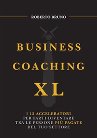 Business coaching XL. I 12 acceleratori per farti diventare tra le persone più pagate del tuo settore - Librerie.coop