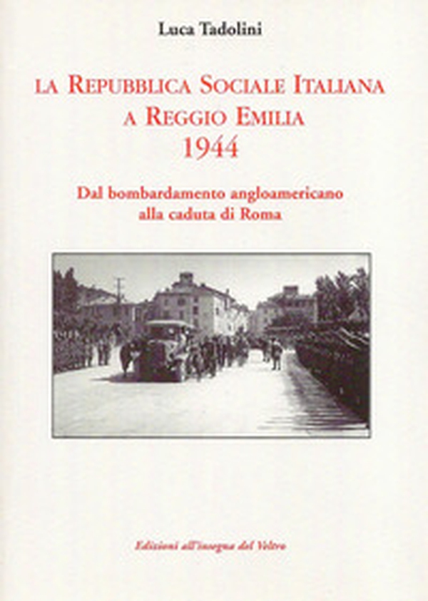 La Repubblica Sociale Italiana a Reggio Emilia 1944. Dal bombardamento angloamericano alla caduta di Roma - Librerie.coop La Repubblica Sociale Italiana a Reggio Emilia 1944. Dal bombardamento angloamericano alla caduta di Roma - Librerie.coop