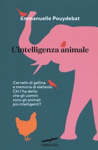 L'intelligenza animale. Cervello di gallina e memoria di elefante. Chi l'ha detto che gli uomini sono gli animali più intelligenti? - Librerie.coop