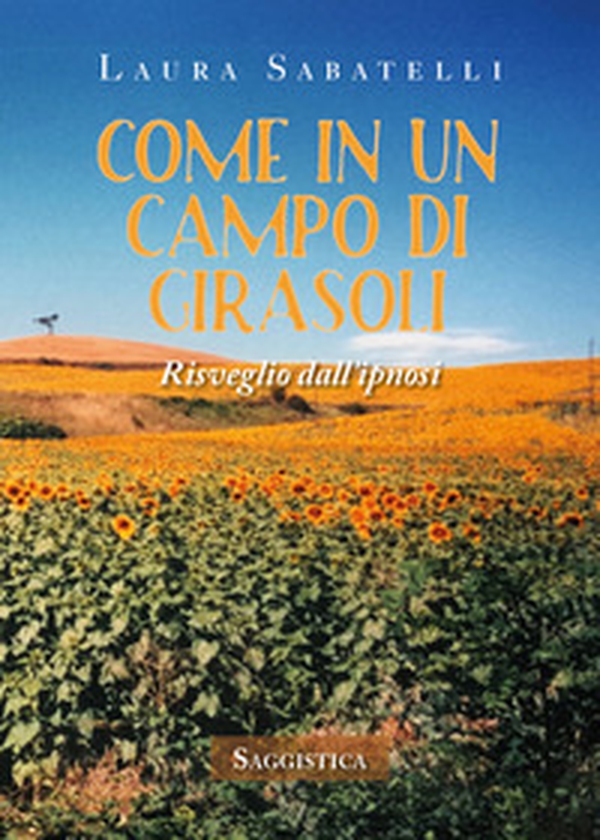 Come in un campo di girasoli. Risveglio dall'ipnosi - Librerie.coop Come in un campo di girasoli. Risveglio dall'ipnosi - Librerie.coop