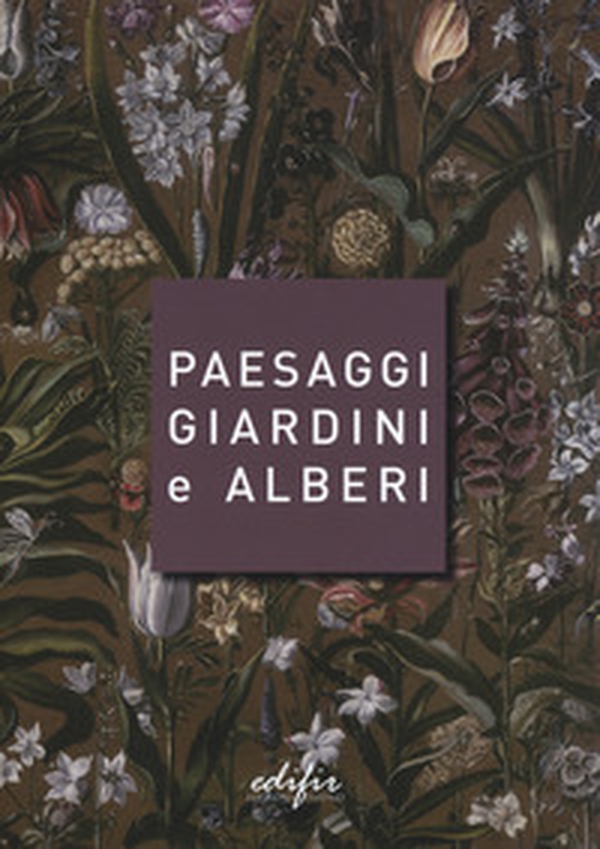 Paesaggi giardini e alberi. Sei storie intorno alla cultura del verde in Toscana e oltre - Librerie.coop