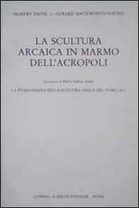 La scultura arcaica in marmo dell'acropoli. La storiografia della scultura greca del VI sec. A. C. - Librerie.coop