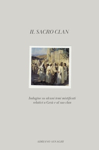 Il sacro clan. Indagine su alcuni temi mistificati relativi a Gesù e al suo clan - Librerie.coop