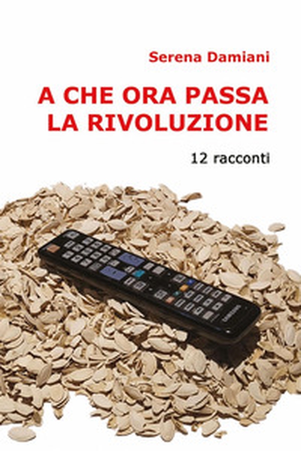 A che ora passa la rivoluzione. 12 racconti - Librerie.coop A che ora passa la rivoluzione. 12 racconti - Librerie.coop