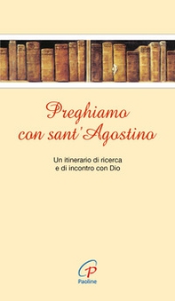 Preghiamo con sant'Agostino. Un itinerario di ricerca e di incontro con Dio - Librerie.coop