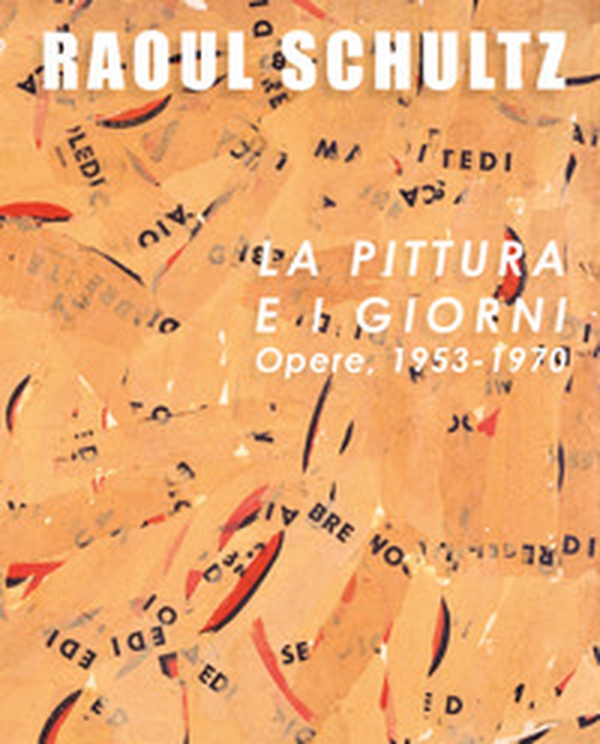 Raoul Schultz. La pittura e i giorni. Opere, 1953-1970 - Librerie.coop