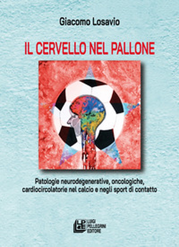 Il cervello nel pallone. Patologie neurodegenerative, oncologiche, cardiocircolatorie nel calcio e negli sport di contatto - Librerie.coop