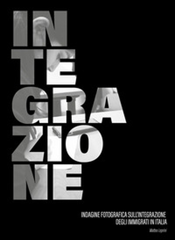Integrazione. Indagine fotografica sull'integrazione degli immigrati in Italia - Librerie.coop Integrazione. Indagine fotografica sull'integrazione degli immigrati in Italia - Librerie.coop