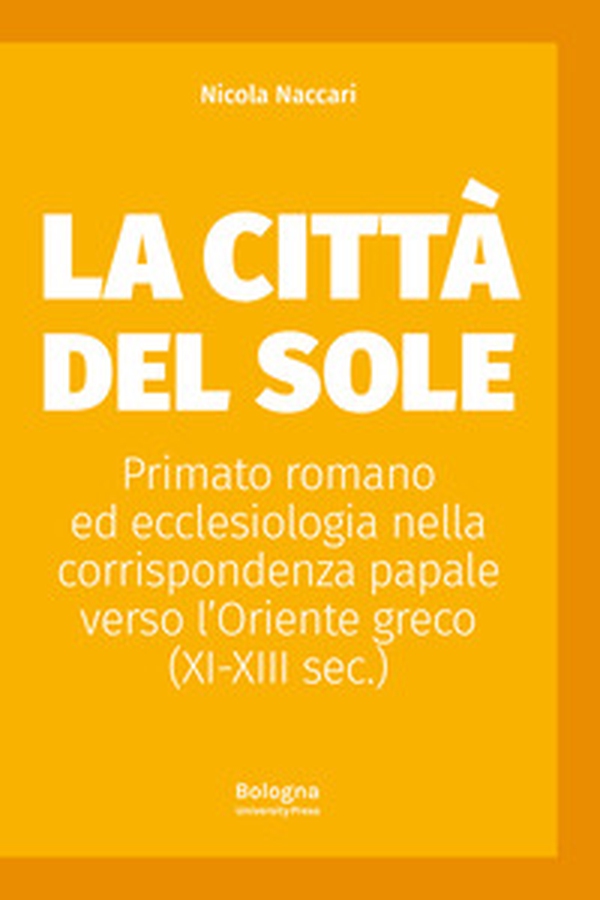 La Città del Sole. Primato romano ed ecclesiologia nella corrispondenza papale verso l'Oriente greco (XI-XIII sec.) - Librerie.coop La Città del Sole. Primato romano ed ecclesiologia nella corrispondenza papale verso l'Oriente greco (XI-XIII sec.) - Librerie.coop