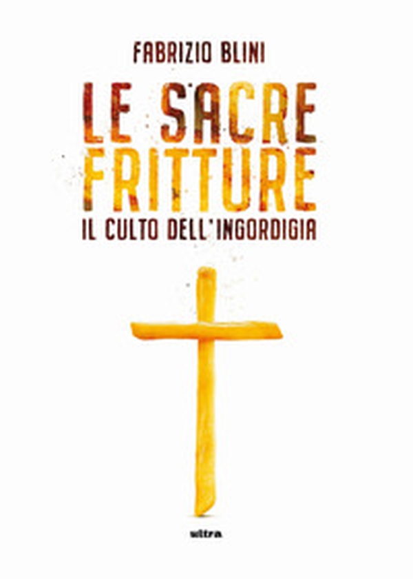 Sacre fritture. Il culto dell'ingordigia - Librerie.coop Sacre fritture. Il culto dell'ingordigia - Librerie.coop