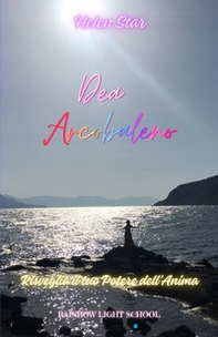 Dea arcobaleno. Risveglia il tuo potere dell'anima - Librerie.coop