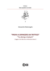 Prova a dipingere un trittico. Try doing a triptych. Saggio su Jim Morrison e Hyeronimus Bosch - Librerie.coop