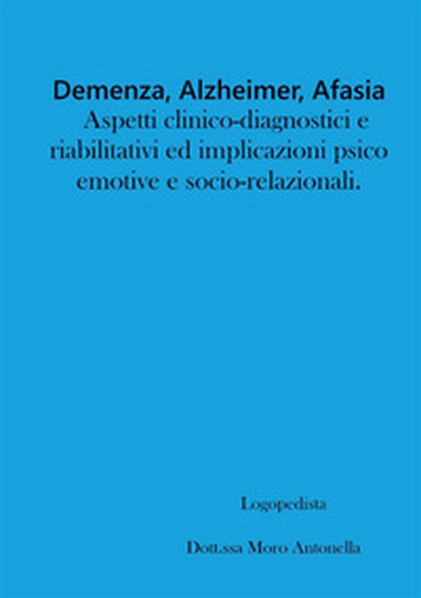 Demenza, alzheimer, afasia: aspetti clinico-diagnostici e riabilitativi ed implicazioni psico-emotive e socio-relazionali - Librerie.coop Demenza, alzheimer, afasia: aspetti clinico-diagnostici e riabilitativi ed implicazioni psico-emotive e socio-relazionali - Librerie.coop