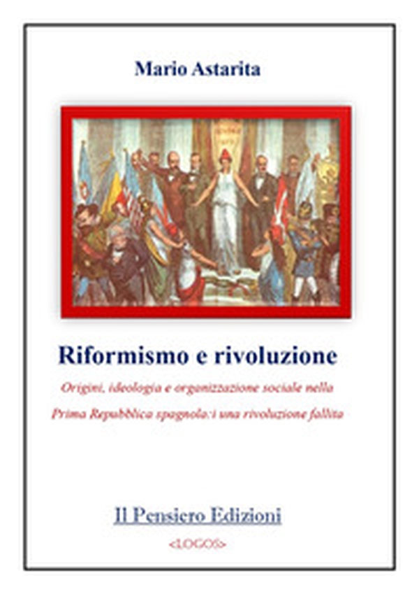 Riformismo e rivoluzione. Origini, ideologia e organizzazione sociale nella Prima Repubblica spagnola: una rivoluzione fallita - Librerie.coop Riformismo e rivoluzione. Origini, ideologia e organizzazione sociale nella Prima Repubblica spagnola: una rivoluzione fallita - Librerie.coop