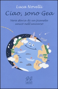 Ciao, sono Gea. Vera storia di un pianeta unico nell'universo - Librerie.coop