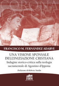 Visione sponsale dell'iniziazione cristiana. Indagine storico-critica sulla teologia sacramentale di Agostino d'Ippona - Librerie.coop
