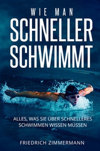 Wie man Schneller Schwimmt. Alles, was Sie über schnelleres Schwimmen wissen müssen - Librerie.coop