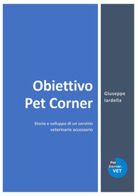 Obiettivo Pet Corner. Storia e sviluppo di un servizio veterinario accessorio - Librerie.coop