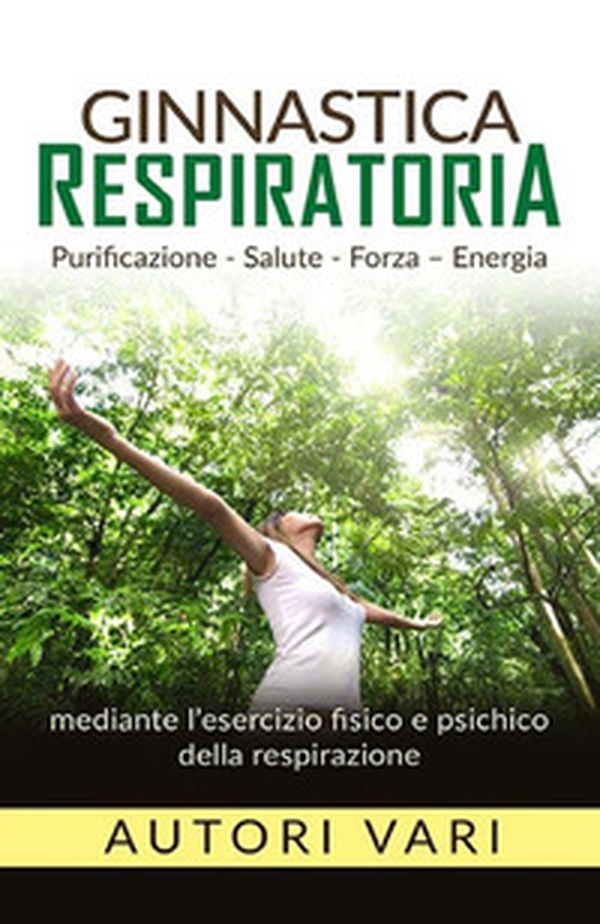 Ginnastica respiratoria. Purificazione, salute, forza, energia mediante l'esercizio fisico e psichico della respirazione - Librerie.coop Ginnastica respiratoria. Purificazione, salute, forza, energia mediante l'esercizio fisico e psichico della respirazione - Librerie.coop