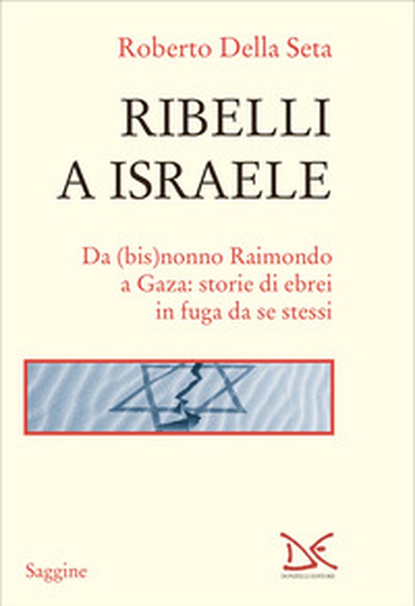 Ribelli a Israele. Da (bis)nonno Raimondo a Gaza: storie di ebrei in fuga da se stessi - Librerie.coop