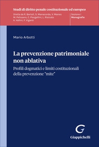 La prevenzione patrimoniale non ablativa. Profili dogmatici e limiti costituzionali della prevenzione "mite" - Librerie.coop