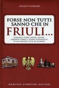Forse non tutti sanno che in Friuli... Curiosità, storie inedite, misteri, aneddoti storici e luoghi sconosciuti di una regione tutta da scoprire - Librerie.coop